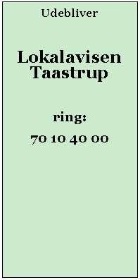 Tekstfelt: UdebliverLokalavisen Taastrupring:70 10 40 00