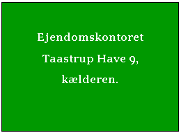 Tekstfelt: Ejendomskontoret Taastrup Have 9, kælderen.